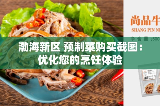 渤海新区 预制菜购买截图：优化您的烹饪体验