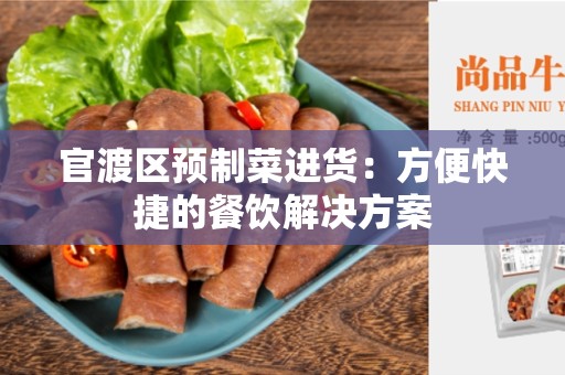 官渡区预制菜进货：方便快捷的餐饮解决方案