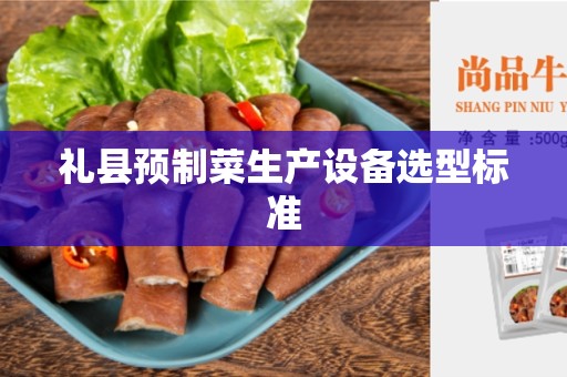 礼县预制菜生产设备选型标准