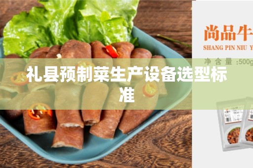 礼县预制菜生产设备选型标准
