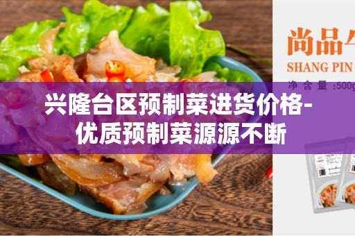 兴隆台区预制菜进货价格- 优质预制菜源源不断