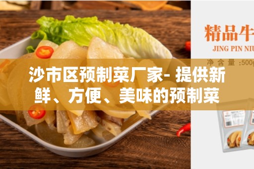 沙市区预制菜厂家- 提供新鲜、方便、美味的预制菜