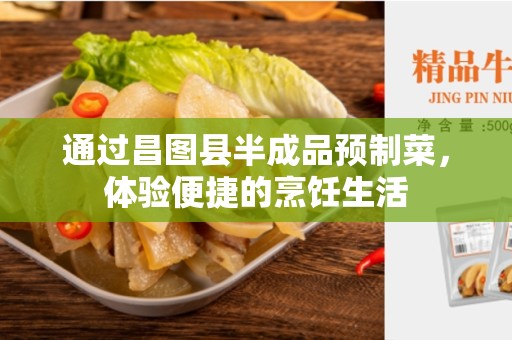通过昌图县半成品预制菜，体验便捷的烹饪生活