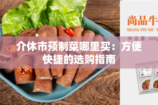 介休市预制菜哪里买：方便快捷的选购指南