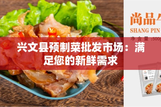 兴文县预制菜批发市场：满足您的新鲜需求