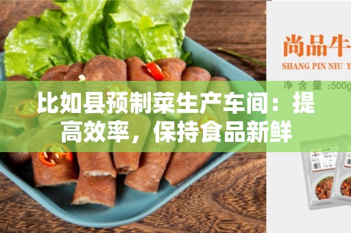 比如县预制菜生产车间：提高效率，保持食品新鲜