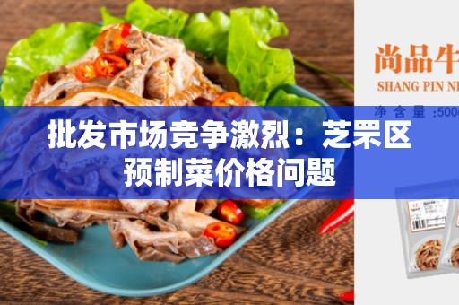 批发市场竞争激烈：芝罘区预制菜价格问题