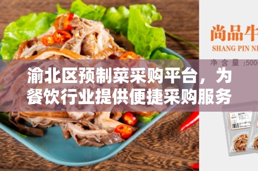 渝北区预制菜采购平台，为餐饮行业提供便捷采购服务