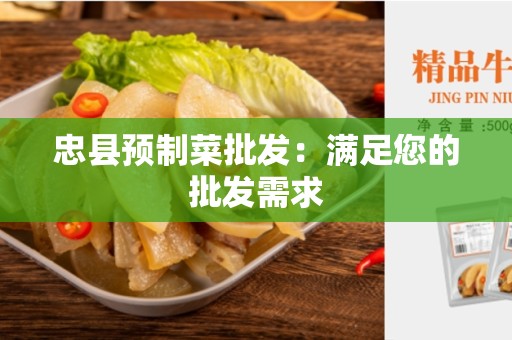 忠县预制菜批发：满足您的批发需求