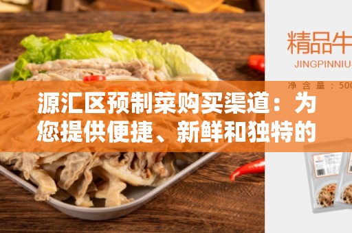 源汇区预制菜购买渠道：为您提供便捷、新鲜和独特的选择