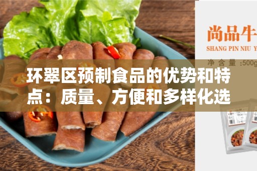 环翠区预制食品的优势和特点：质量、方便和多样化选择