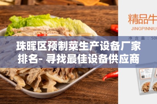 珠晖区预制菜生产设备厂家排名- 寻找最佳设备供应商的终极指南