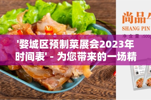 '婺城区预制菜展会2023年时间表' - 为您带来的一场精彩盛会！