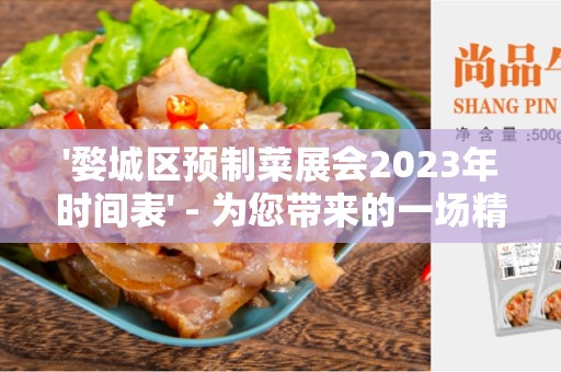 '婺城区预制菜展会2023年时间表' - 为您带来的一场精彩盛会！
