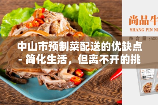 中山市预制菜配送的优缺点- 简化生活，但离不开的挑战