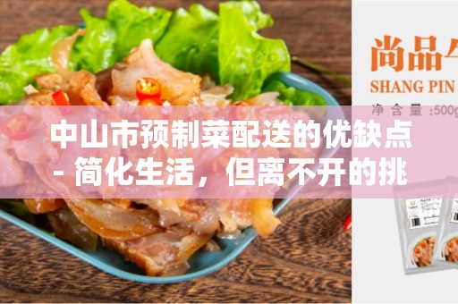 中山市预制菜配送的优缺点- 简化生活，但离不开的挑战