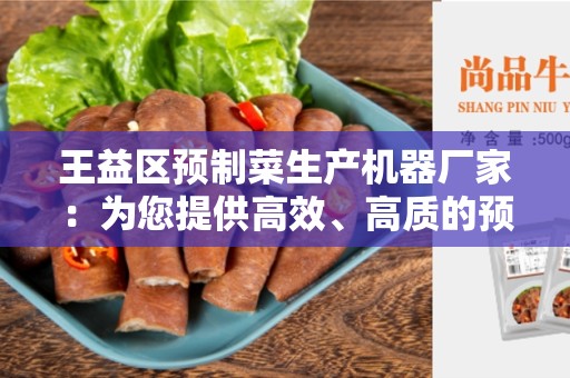 王益区预制菜生产机器厂家：为您提供高效、高质的预制菜生产设备