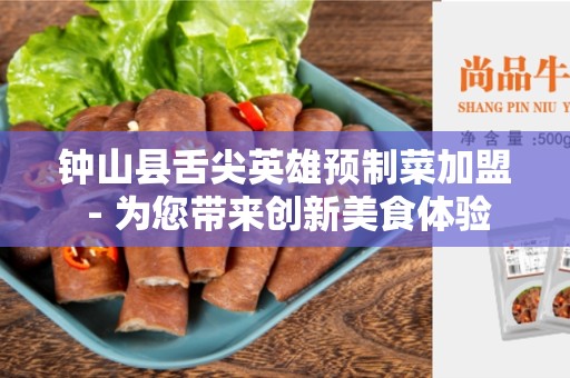 钟山县舌尖英雄预制菜加盟 - 为您带来创新美食体验