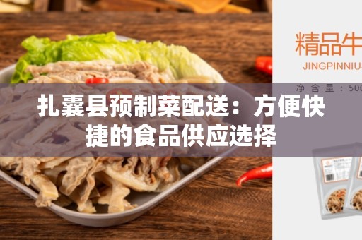 扎囊县预制菜配送：方便快捷的食品供应选择