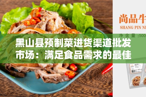 黑山县预制菜进货渠道批发市场：满足食品需求的最佳选择