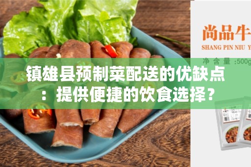 镇雄县预制菜配送的优缺点：提供便捷的饮食选择？
