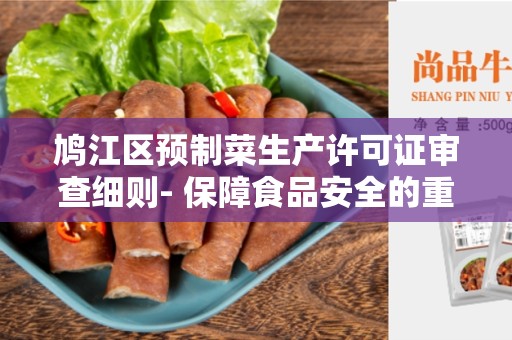 鸠江区预制菜生产许可证审查细则- 保障食品安全的重要步骤