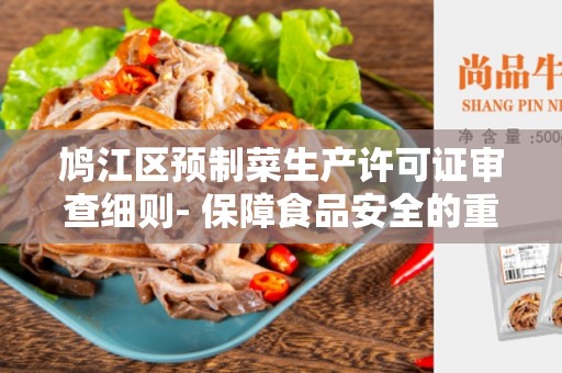 鸠江区预制菜生产许可证审查细则- 保障食品安全的重要步骤