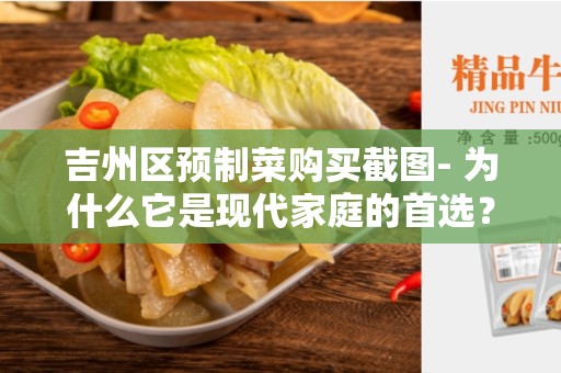 吉州区预制菜购买截图- 为什么它是现代家庭的首选？