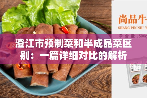 澄江市预制菜和半成品菜区别：一篇详细对比的解析