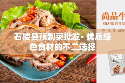 石楼县预制菜批发- 优质绿色食材的不二选择