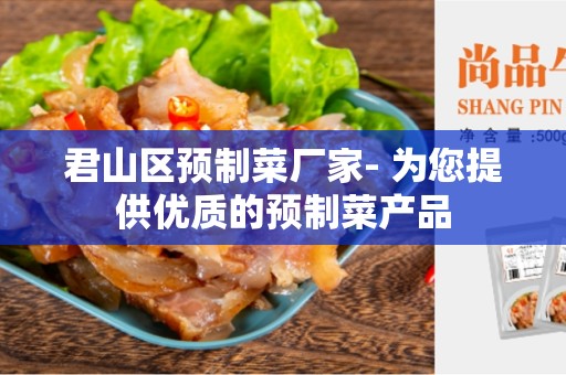 君山区预制菜厂家- 为您提供优质的预制菜产品