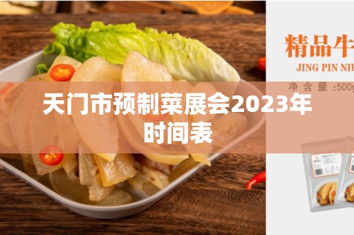 天门市预制菜展会2023年时间表