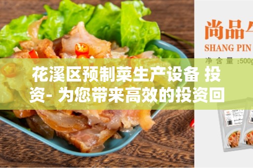 花溪区预制菜生产设备 投资- 为您带来高效的投资回报率