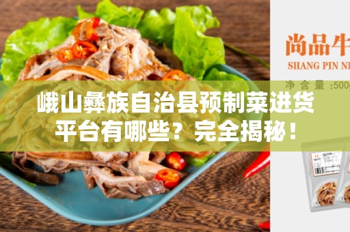 峨山彝族自治县预制菜进货平台有哪些？完全揭秘！
