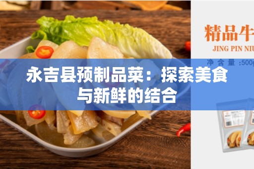 永吉县预制品菜：探索美食与新鲜的结合