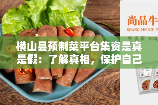 横山县预制菜平台集资是真是假：了解真相，保护自己的利益