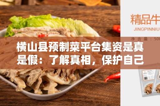 横山县预制菜平台集资是真是假：了解真相，保护自己的利益