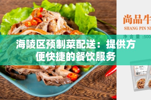 海陵区预制菜配送：提供方便快捷的餐饮服务