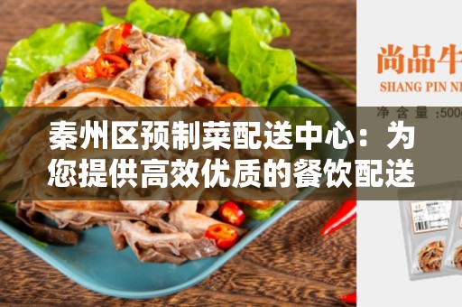 秦州区预制菜配送中心：为您提供高效优质的餐饮配送服务