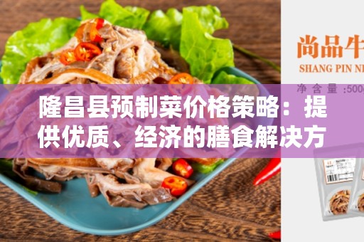 隆昌县预制菜价格策略：提供优质、经济的膳食解决方案