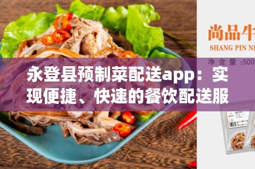 永登县预制菜配送app：实现便捷、快速的餐饮配送服务