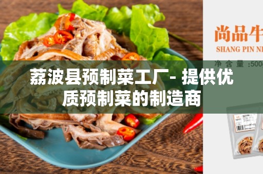 荔波县预制菜工厂- 提供优质预制菜的制造商