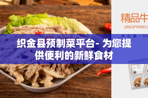 织金县预制菜平台- 为您提供便利的新鲜食材