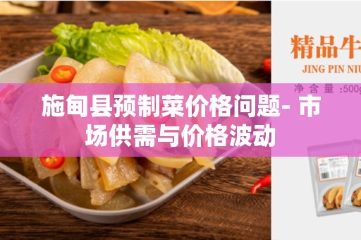 施甸县预制菜价格问题- 市场供需与价格波动