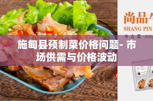 施甸县预制菜价格问题- 市场供需与价格波动