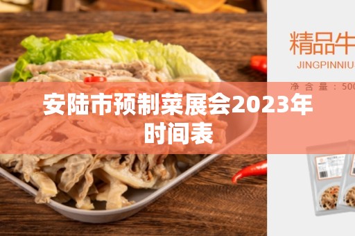 安陆市预制菜展会2023年时间表