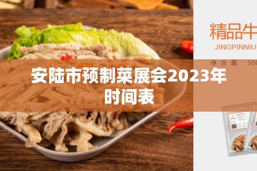 安陆市预制菜展会2023年时间表