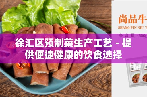 徐汇区预制菜生产工艺 - 提供便捷健康的饮食选择