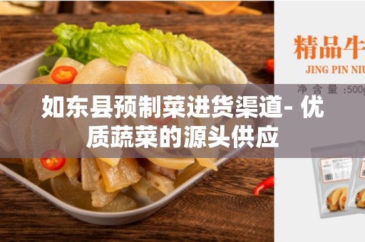如东县预制菜进货渠道- 优质蔬菜的源头供应
