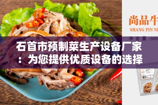石首市预制菜生产设备厂家：为您提供优质设备的选择